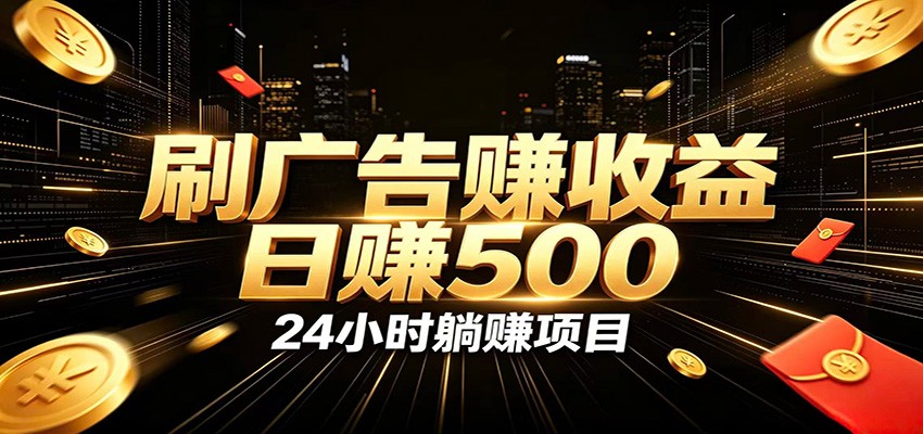 全自动广告挂机副业 日入500+,零门槛24小时无人值守被动创收项目-副业终点站