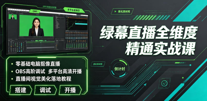 绿幕直播全维度精通实战课｜零基础电脑抠像直播、OBS高阶调试、多平台高清开播、直播间视觉美化落地教程-副业终点站