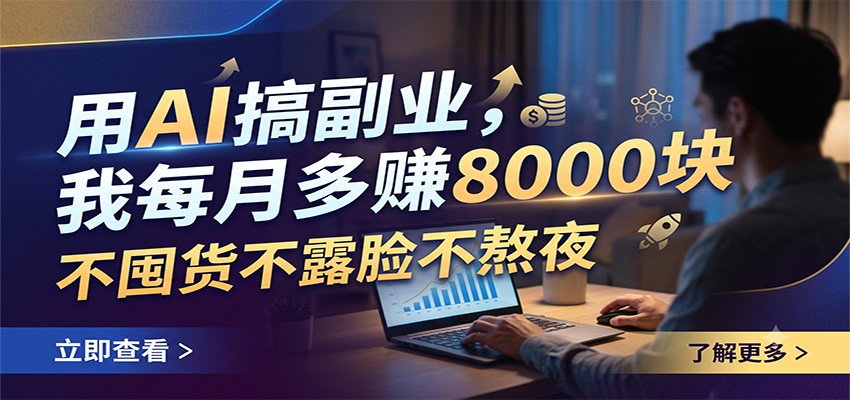 用AI搞副业，我每月多赚8000块，不囤货不露脸不熬夜-副业终点站