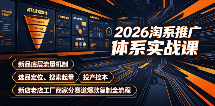 2026淘系推广体系实战课｜新品底层流量机制、选品定位、搜索起量、投产控本、新店老店工厂商家分赛道爆款复制全流程-副业终点站