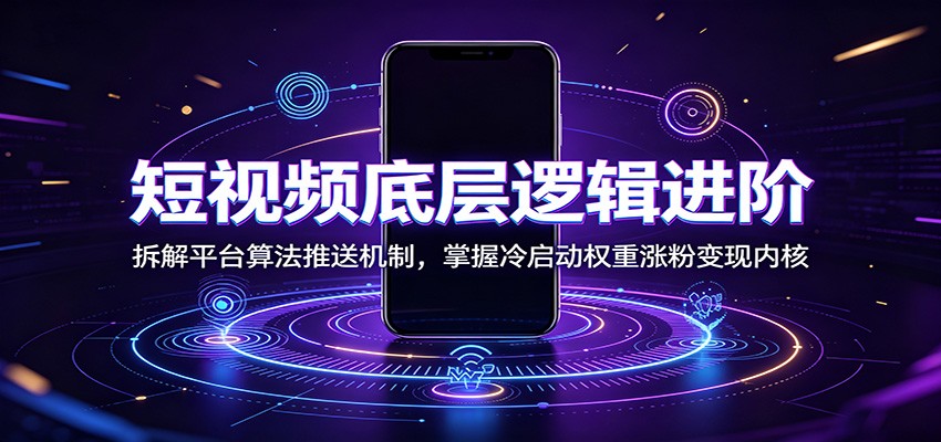 短视频底层逻辑进阶：拆解平台算法推送机制，掌握冷启动权重涨粉变现内核-副业终点站