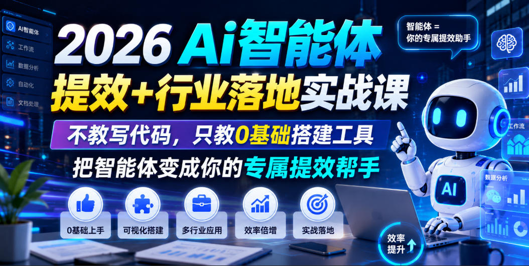 2026Ai智能体提效+行业落地实战课,不教写代码,只教0基础搭建工具把智能体变成你的专属提效帮手-副业终点站