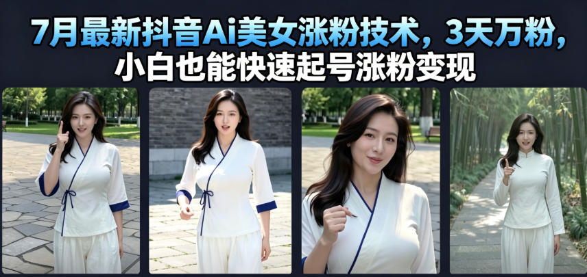 7月最新抖音Ai美女涨粉技术，3天万粉，小白也能快速起号涨粉变现-副业终点站