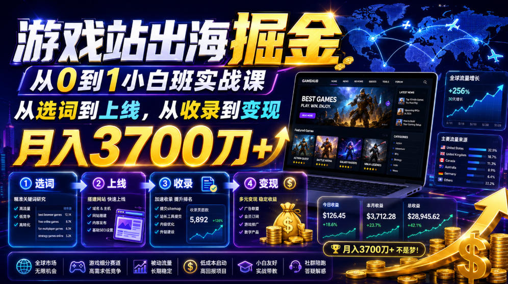 游戏站出海掘金从0到1小白实战课,从选词到上线,从收录到变现,月入3700刀+-副业终点站