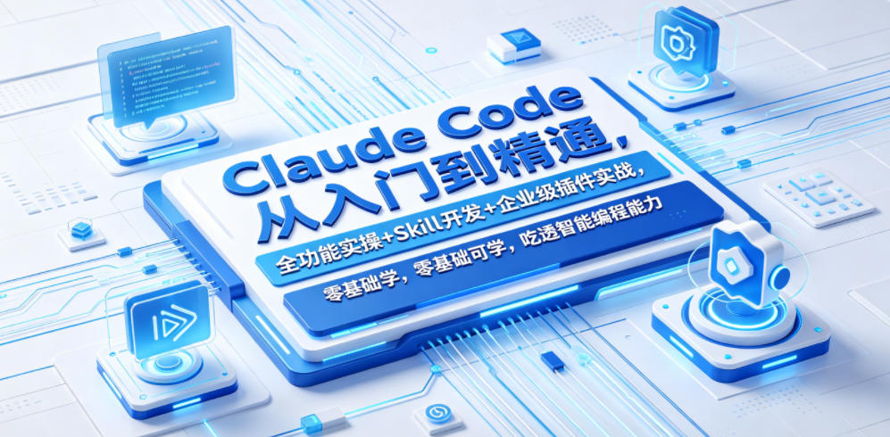 Claude Code从入门到精通，全功能实操+Skill开发+企业级插件实战，零基础可学，吃透智能编程全能力(更新0712)-副业终点站