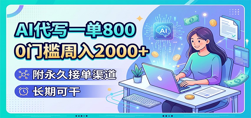 AI代写一单800，0门槛周入2000+，附永久接单渠道，长期可干-副业终点站