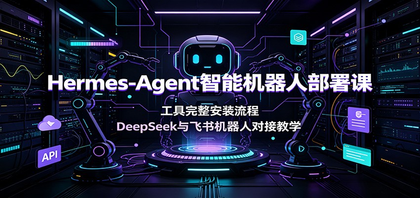 Hermes-Agent智能机器人部署课:工具完整安装流程,DeepSeek与飞书机器人对接教学-副业终点站