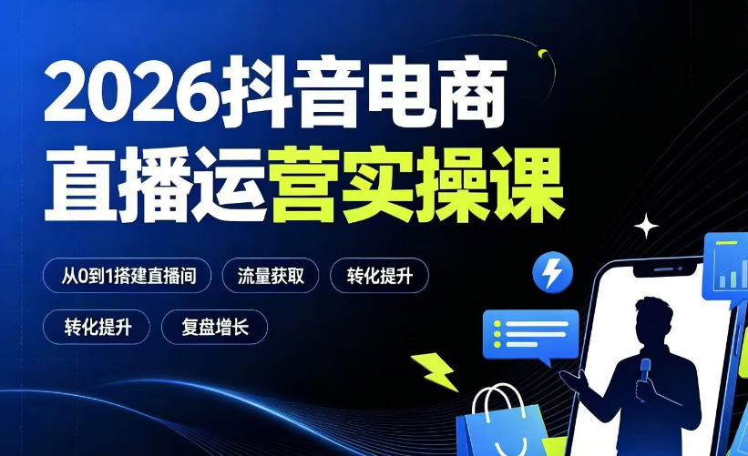 2026抖音电商直播运营实操课：从0到1搭建直播间，掌握流量获取、千川投放、转化提升与复盘增长-副业终点站