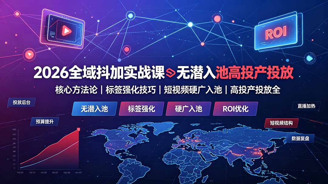 2026全域抖加实战课：无潜入池核心方法论｜标签强化技巧｜短视频硬广入池｜高投产投放全教程-副业终点站