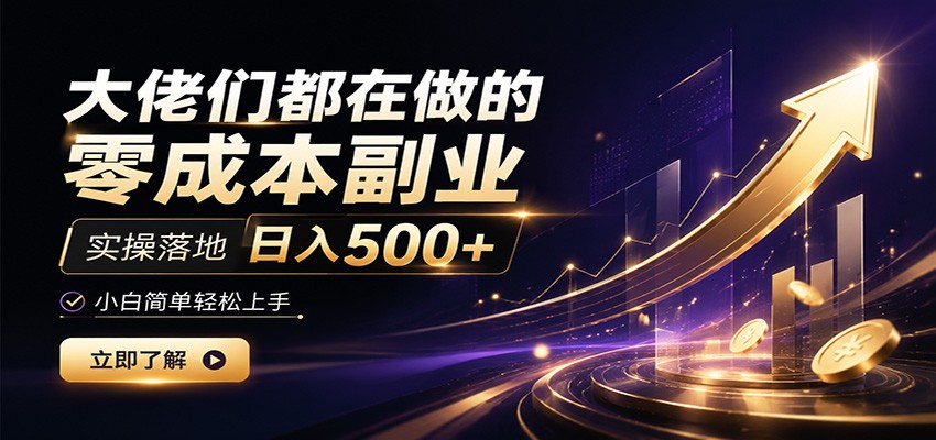 大佬们都在做的零成本副业,实操落地日入500+,小白一秒上手-副业终点站