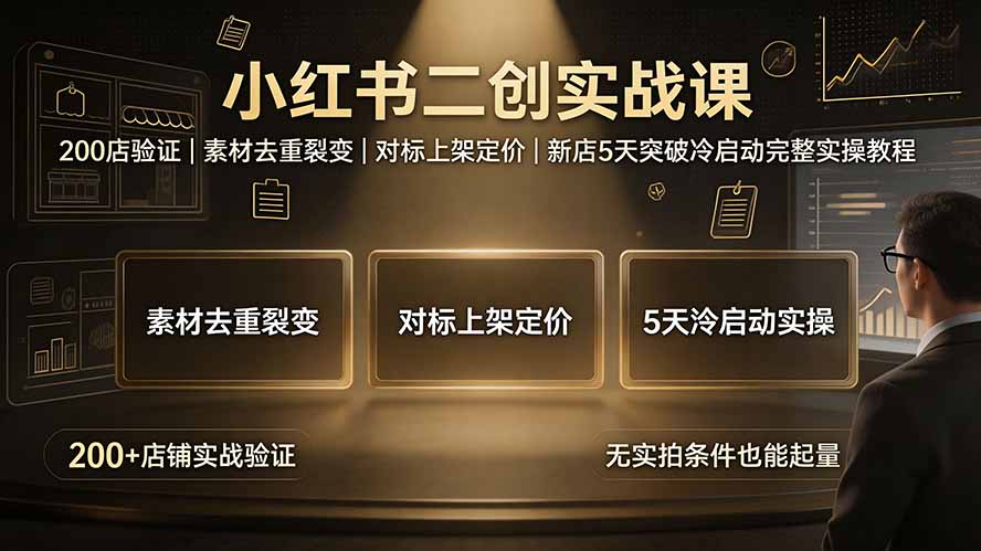 小红书二创实战课：200店验证｜素材去重裂变｜对标上架定价｜新店5天突破冷启动完整实操教程-副业终点站