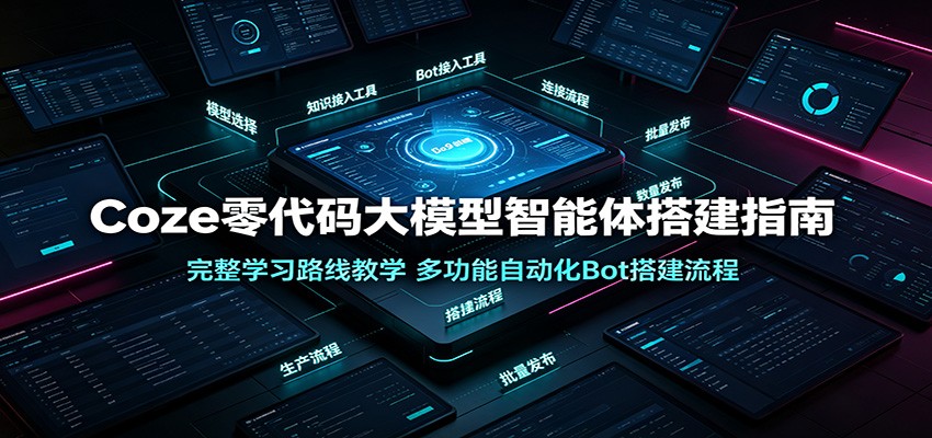 Coze零代码大模型智能体搭建指南:完整学习路线教学,多功能自动化Bot搭建流程-副业终点站