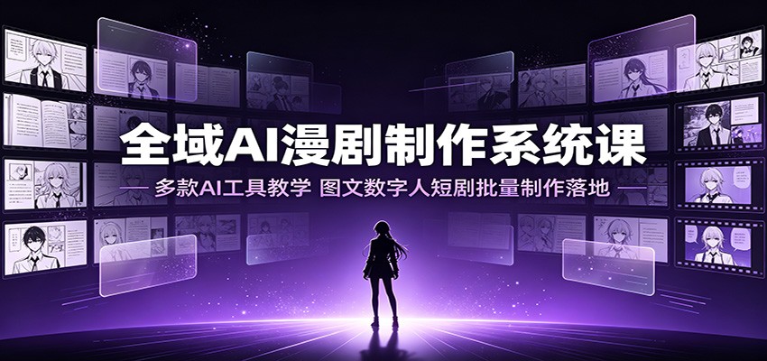 全域AI漫剧制作系统课：多款AI工具教学，图文数字人短剧批量制作落地-副业终点站
