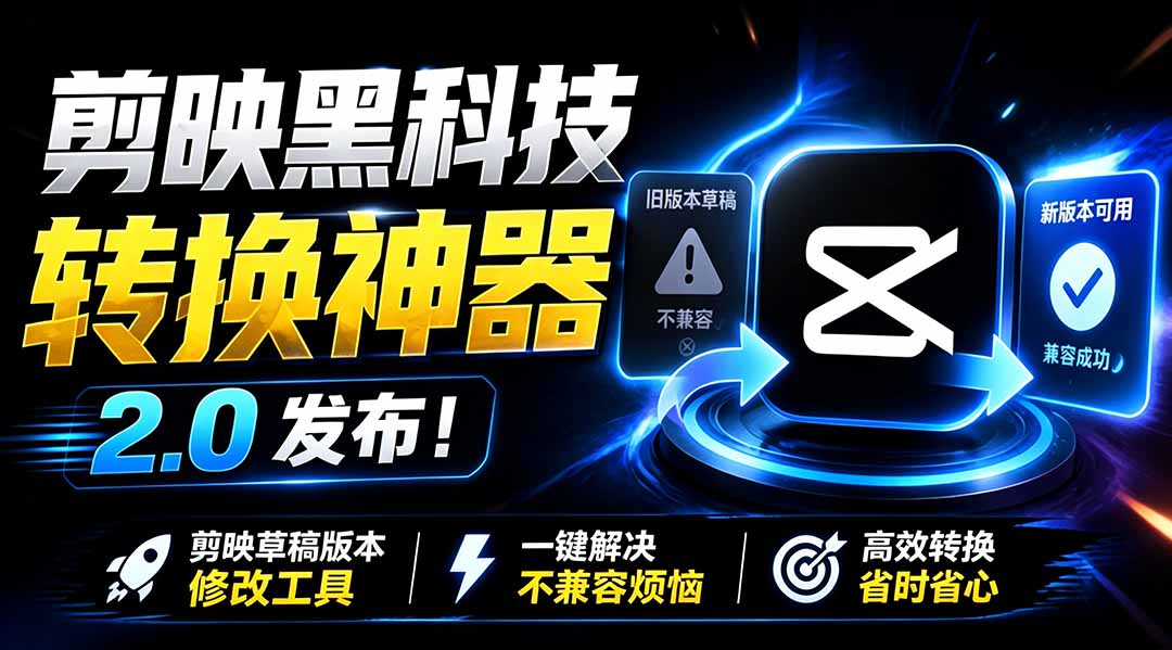 最新剪映黑科技转换神器 2.0 发布!剪映草稿版本修改工具 ,一键解决剪映草稿不兼容烦恼,完全免费-副业终点站
