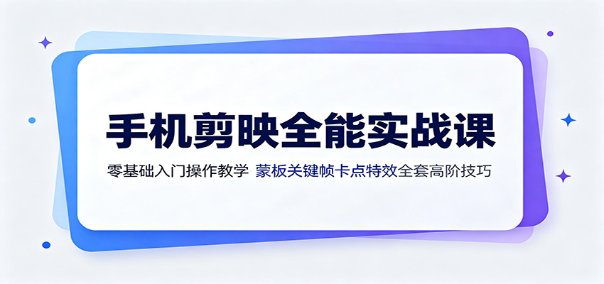 手机剪映全能实战课:零基础入门操作教学,蒙版关键帧卡点特效全套高阶技巧-副业终点站