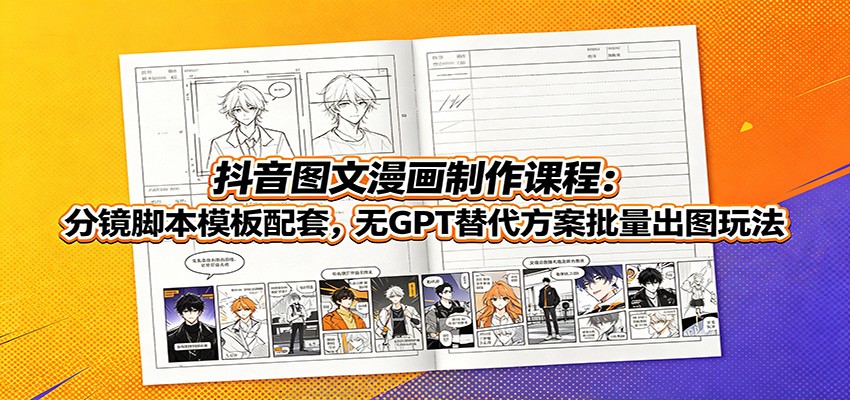 抖音图文漫画制作课程：分镜脚本模板配套，无GPT替代方案批量出图玩法-副业终点站