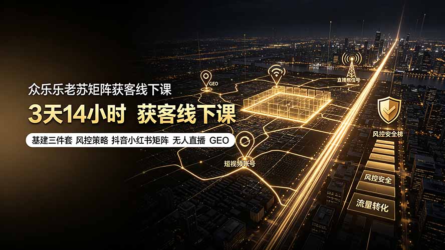 众乐乐老苏矩阵获客线下课：3天14小时×基建三件套×风控策略×抖音小红书矩阵×无人直播×GEO-副业终点站