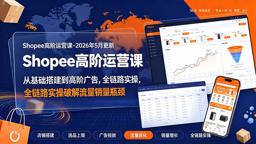 Shopee高阶运营课-2026年更新,从基础搭建到高阶广告,全链路实操破解流量销量瓶颈-副业终点站