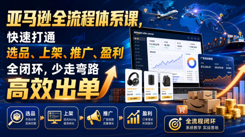 亚马逊全流程体系课，快速打通选品、上架、推广、盈利全闭环，少走弯路高效出单-副业终点站