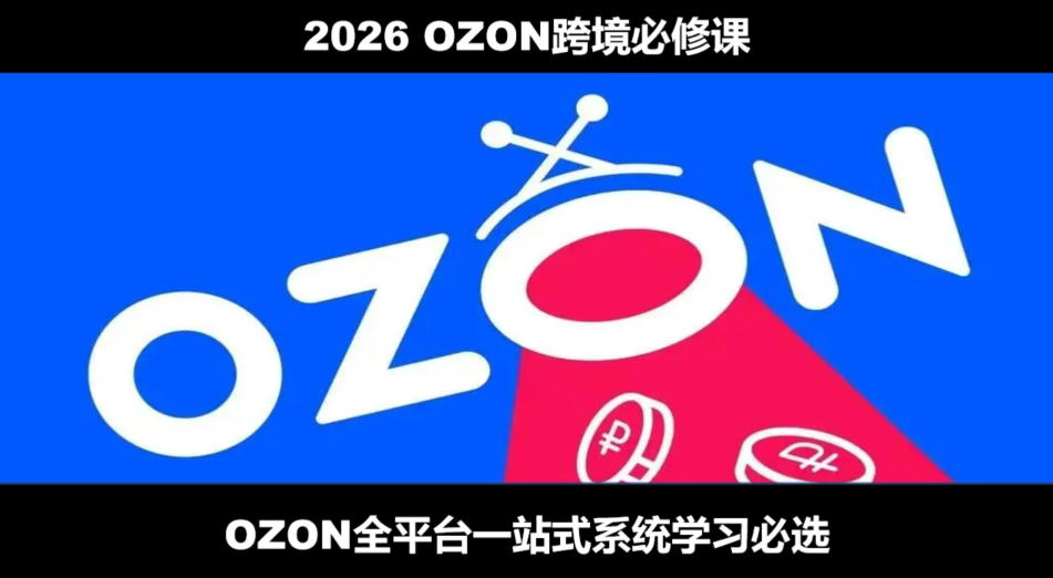 2026最新OZON全流程运营实操跨境电商平台教程，OZON全流程一站式系统学习必修课，从开店到跟卖到精铺-副业终点站