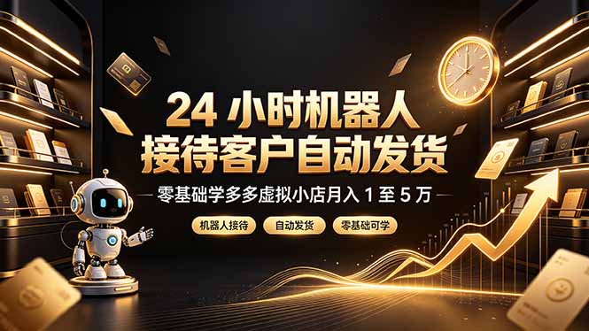 24 小时机器人接待客户自动发货，零基础学多多虚拟小店月入 1 至 5 万-副业终点站