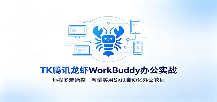 MK腾讯龙虾WorkBuddy办公实战：远程多端操控，海量实用Skill自动化办公教程-副业终点站