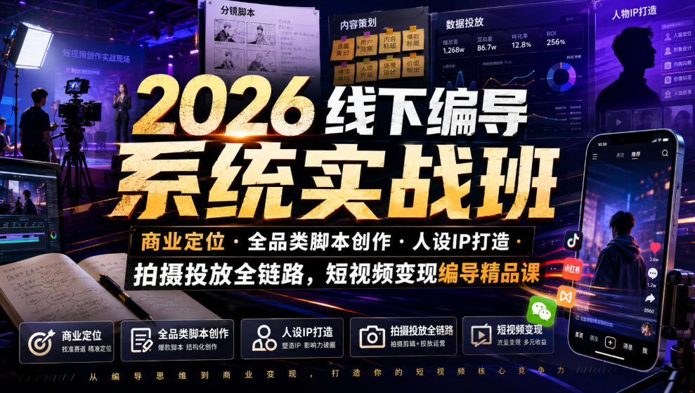 2026线下编导系统实战班|商业定位・全品类脚本创作・人设IP打造・拍摄投放全链路,短视频变现编导精品课-副业终点站
