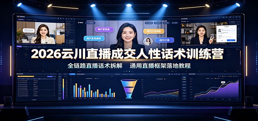 2026云川直播成交人性话术训练营:全链路直播话术拆解,通用直播框架落地教程-副业终点站
