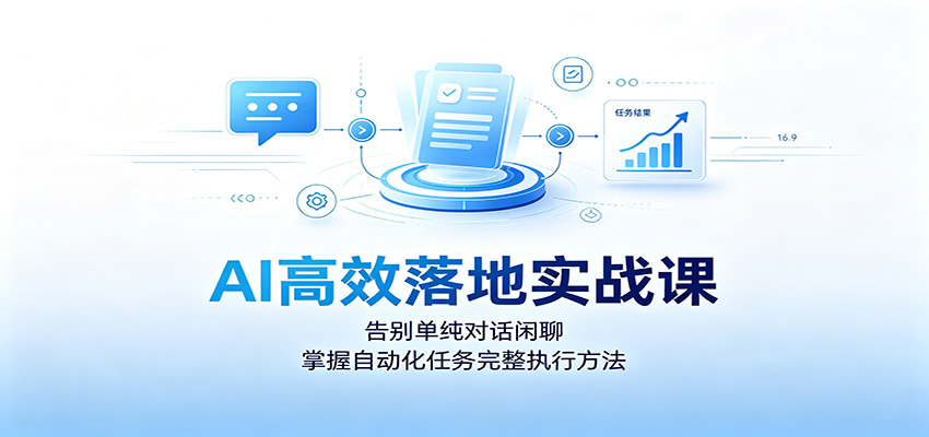 AI高效落地实战课:告别单纯对话闲聊,掌握自动化任务完整执行方法-副业终点站