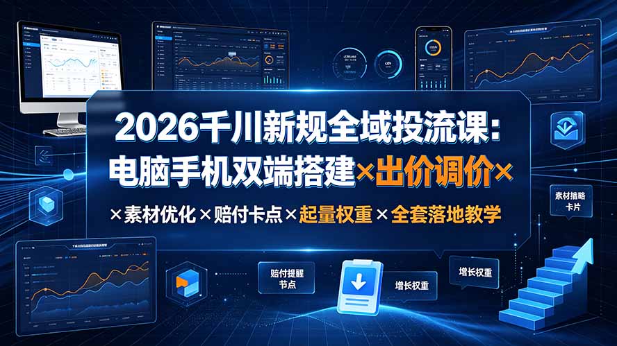 2026千川新规全域投流课:电脑手机双端搭建×出价调价×素材优化×赔付卡点×起量权重×全套落地教学-副业终点站