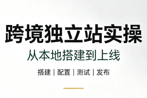 跨境独立站实操:从本地搭建到上线-副业终点站