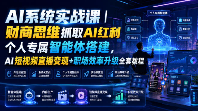 AI系统实战课｜财商思维抓取AI红利｜个人专属智能体搭建，AI短视频直播变现+职场效率升级全套教程-副业终点站