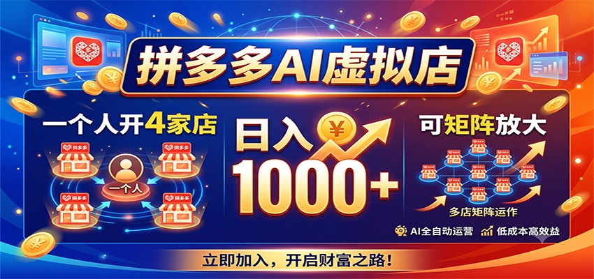 拼多多AI虚拟店,一个人开4家店,日入1000+,可矩阵放大-副业终点站