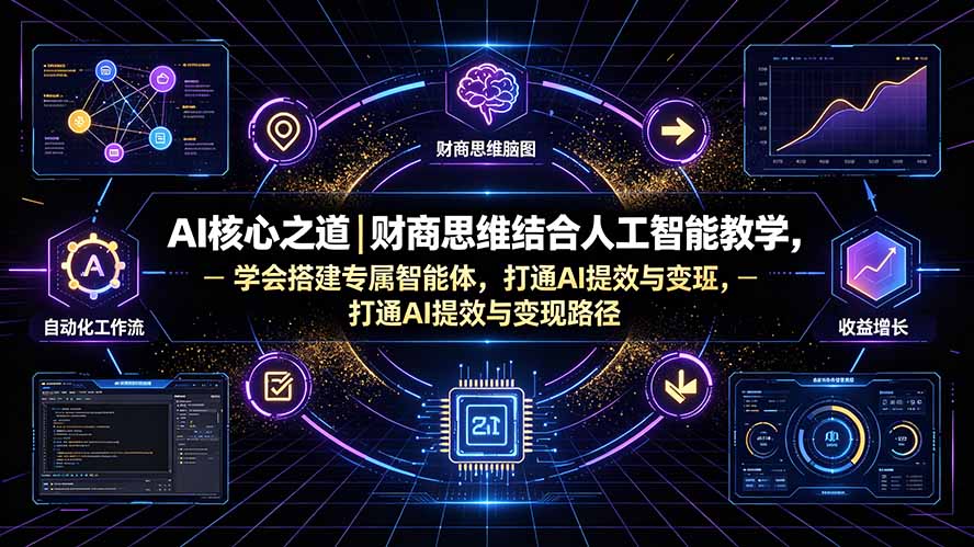 AI核心之道｜财商思维结合人工智能教学，学会搭建专属智能体，打通AI提效与变现路径-副业终点站