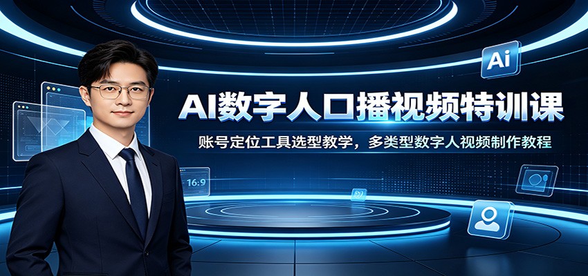 AI数字人口播视频特训课:账号定位工具选型教学,多类型数字人视频制作教程-副业终点站