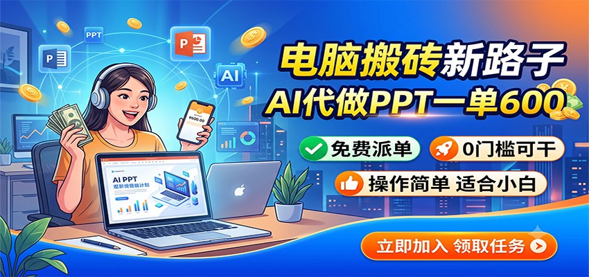 电脑搬砖新路子:AI代做PPT一单600,免费派单,0门槛可干-副业终点站