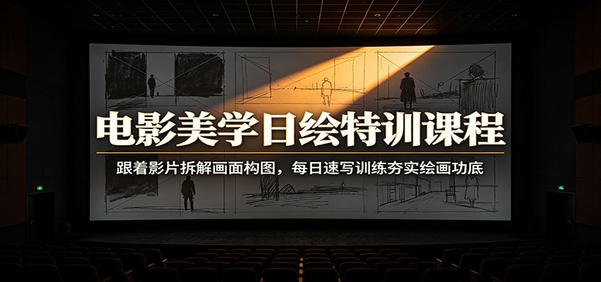 电影美学日绘特训课程：跟着影片拆解画面构图，每日速写训练夯实绘画功底-副业终点站