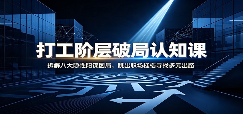 打工阶层破局认知：拆解八大隐性阳谋困局，跳出职场桎梏寻找多元出路-副业终点站