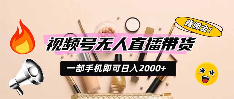 视频号无人直播带货，一部手机即可日入2000+，躺赚商家CPS佣金-副业终点站