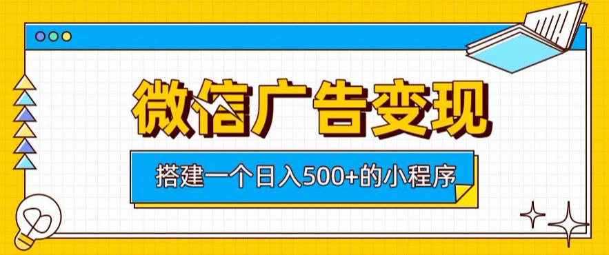 微信广告变现，轻松日入500+，搭建实用小程序，客户长期稳定使用，躺賺广告收益【揭秘】-副业终点站