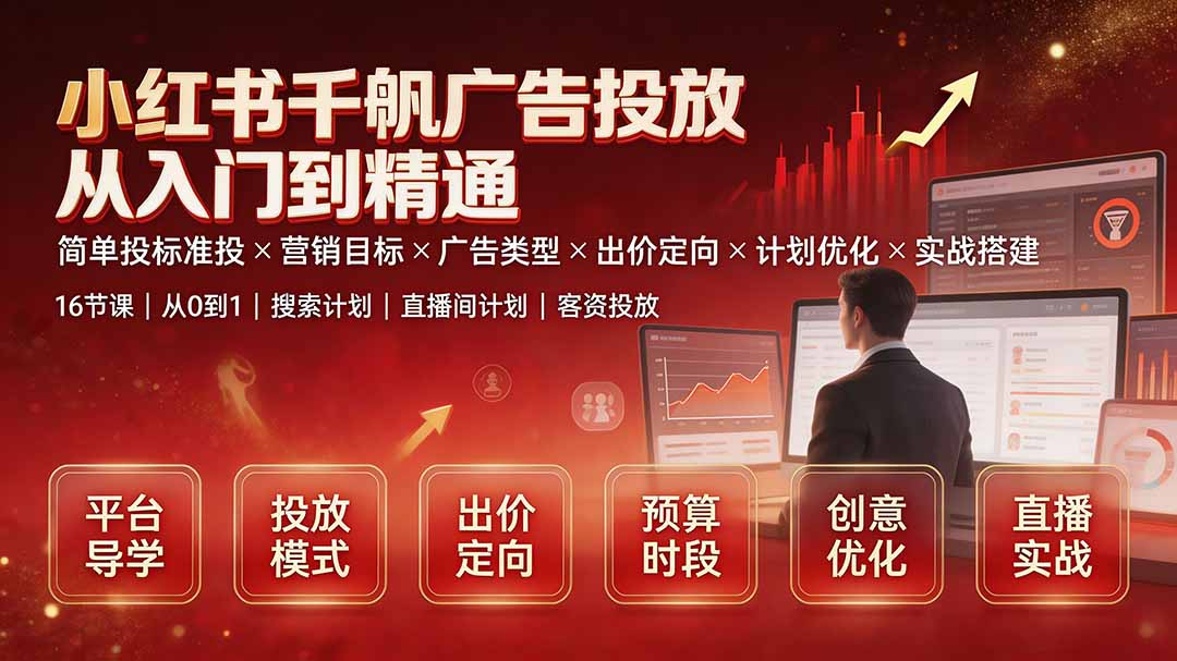小红书千帆广告投放从入门到精通：简单投标准投×营销目标×广告类型×出价定向×计划优化×实战搭建-副业终点站