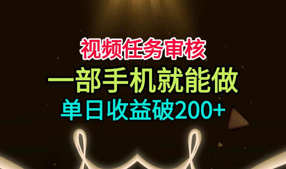 视频任务审核，一部手机就能做，简单上手，单日收益破200+【揭秘】-副业终点站