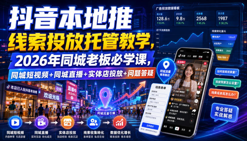抖音本地推线索投放托管教学，2026年同城老板必学课，同城短视频+同城直播+实体店投放+问题答疑-副业终点站