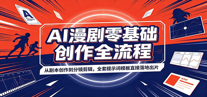 AI漫剧零基础创作全流程：从剧本创作到分镜剪辑，全套提示词模板直接落地出片-副业终点站