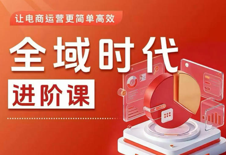 全域时代进阶课,更简单高效的全域投放实操,让电商运营更简单高效(更新0731)-副业终点站