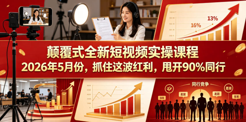 颠覆式全新短视频实操课程，抓住这波红利，甩开90%同行(更新2026年7月份)-副业终点站