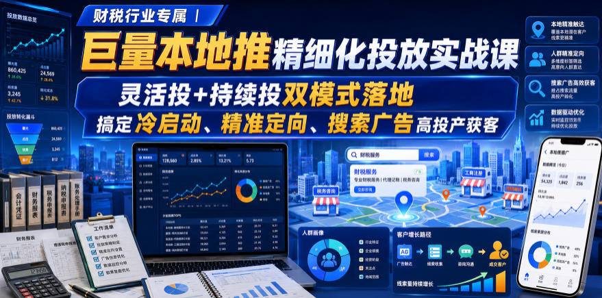 财税行业专属|巨量本地推精细化投放实战课,灵活投+持续投双模式落地,搞定冷启动、精准定向、搜索广告高投产获客-副业终点站