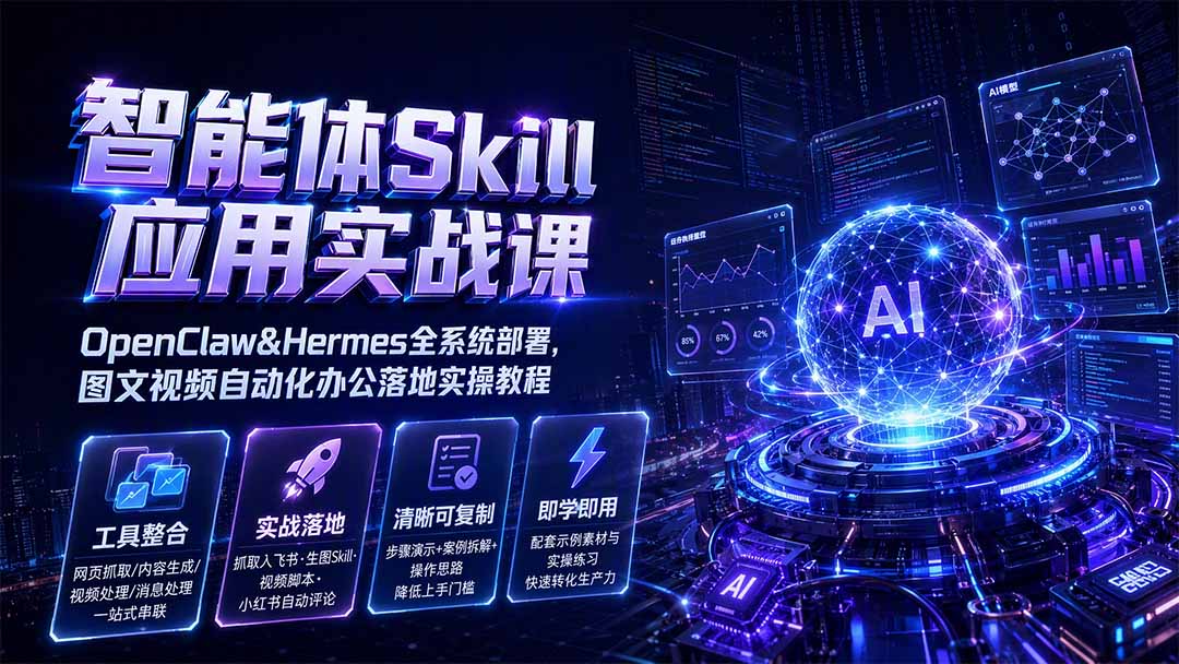 智能体Skill应用实战课：OpenClaw&Hermes全系统部署，图文视频自动化办公落地实操教程-副业终点站