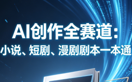 AI创作全赛道：小说、短剧、漫剧剧本一本通(更新7月)-副业终点站