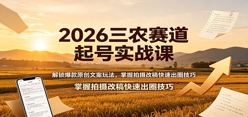 2026三农赛道起号实战课：解锁爆款原创文案玩法，掌握拍摄改稿快速出圈技巧-副业终点站